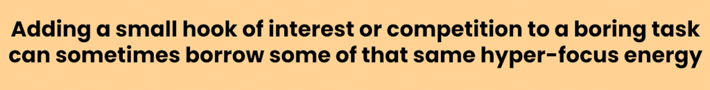 Orange quote graphic on hyperfocus: adding a small hook of interest or competition to a boring task can sometimes borrow some of that same hyper-focus energy.